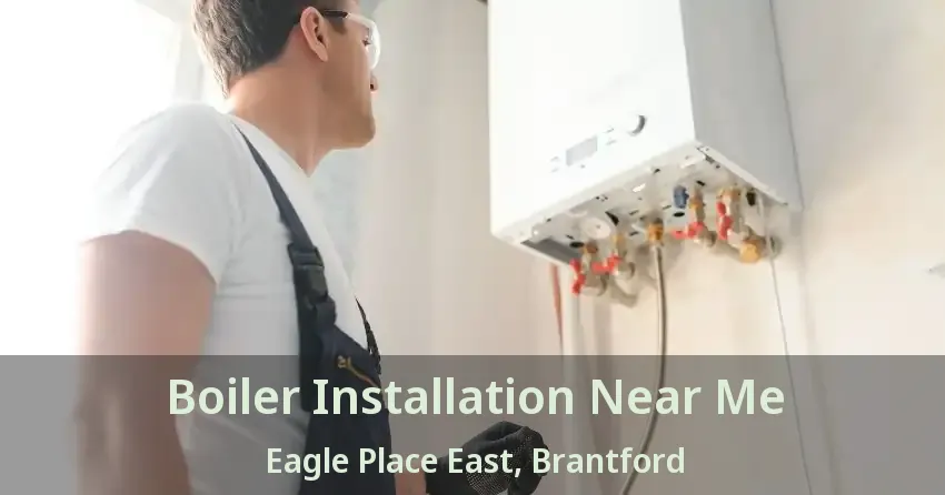 Boiler Installation Near Me Eagle Place East, Brantford - ON
